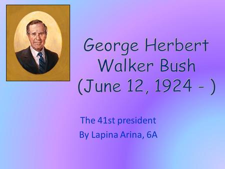 The 41st president By Lapina Arina, 6A. George Herbert Walker Bush is an American politician who served as the 41st President of the United States (1989–93).He.