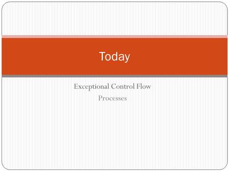 Exceptional Control Flow Processes Today. Control Flow Processors do only one thing: From startup to shutdown, a CPU simply reads and executes (interprets)