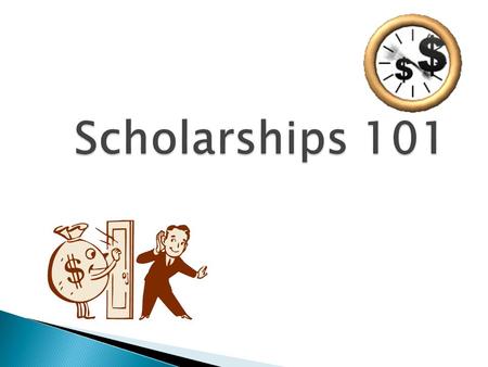 Scholarships 101.  To gain a greater understanding of the scholarship process.  To understand when a scholarship is right for you and you are right.