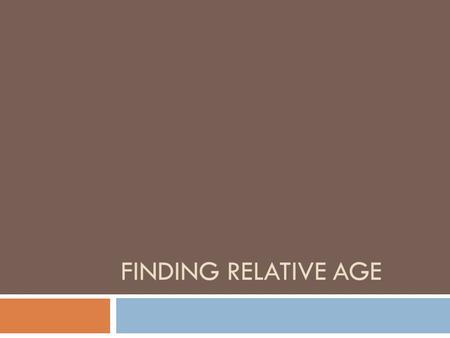 FINDING RELATIVE AGE. What is relative age?  1. The age of a rock compared to the ages of other rocks.  Absolute age-the EXACT age of rock (add to your.