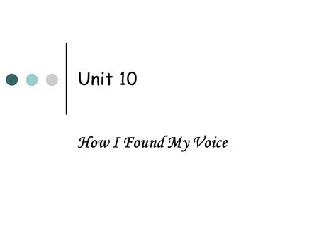 Unit 10 How I Found My Voice. Learning Objectives To grasp the main idea and understand the structure of the text To appreciate the style and structure.