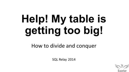 Help! My table is getting too big! How to divide and conquer SQL Relay 2014.