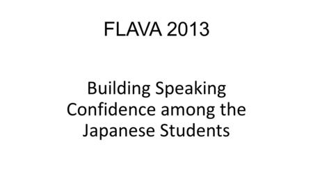FLAVA 2013 Building Speaking Confidence among the Japanese Students.