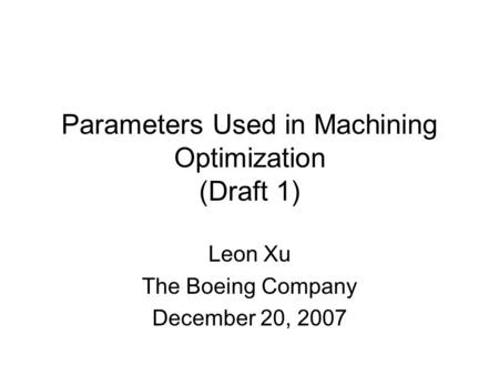Parameters Used in Machining Optimization (Draft 1) Leon Xu The Boeing Company December 20, 2007.