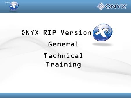 ONYX RIP Version Technical Training General. Overview General Messaging and What’s New in X10 High Level Print and Cut & Profiling Overviews In Depth.
