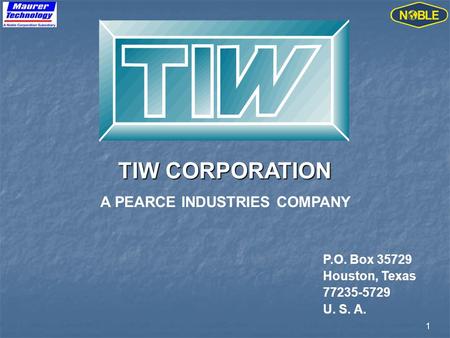 1 TIW CORPORATION A PEARCE INDUSTRIES COMPANY P.O. Box 35729 Houston, Texas 77235-5729 U. S. A.