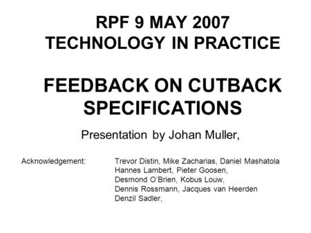 RPF 9 MAY 2007 TECHNOLOGY IN PRACTICE FEEDBACK ON CUTBACK SPECIFICATIONS Presentation by Johan Muller, Acknowledgement: Trevor Distin, Mike Zacharias,