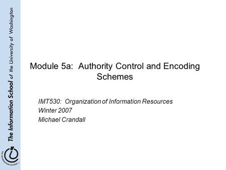 Module 5a: Authority Control and Encoding Schemes IMT530: Organization of Information Resources Winter 2007 Michael Crandall.