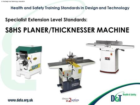 © the Design and Technology Association Health and Safety Training Standards in Design and Technology S8HS PLANER/THICKNESSER MACHINE Specialist Extension.