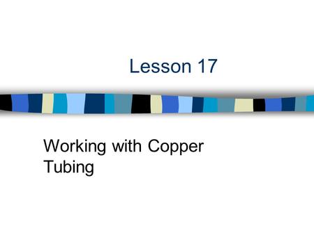 Lesson 17 Working with Copper Tubing. Next Generation Science/Common Core Standards Addressed! n CCSS.ELA Literacy.RST.9 ‐ 10.3 Follow precisely a complex.