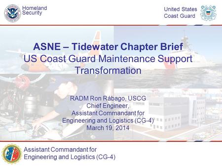 Assistant Commandant for Engineering and Logistics (CG-4) Homeland Security United States Coast Guard RADM Ron Rábago, USCG Chief Engineer, Assistant Commandant.