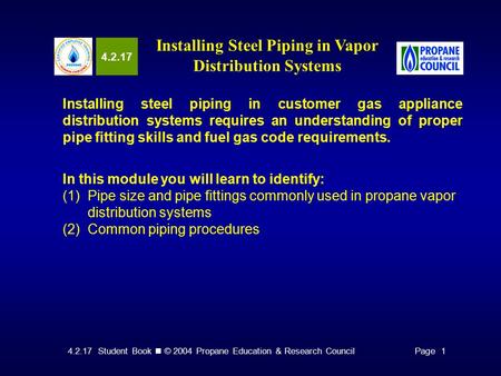 4.2.17 Student Book © 2004 Propane Education & Research CouncilPage 1 4.2.17 Installing Steel Piping in Vapor Distribution Systems Installing steel piping.