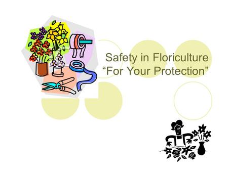 Safety in Floriculture “For Your Protection”. “If there’s a rule, there’s a reason, I don’t want you to get hurt!”