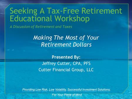 Making The Most of Your Retirement Dollars Presented By: Jeffrey Cutter, CPA, PFS Cutter Financial Group, LLC Seeking A Tax-Free Retirement Educational.