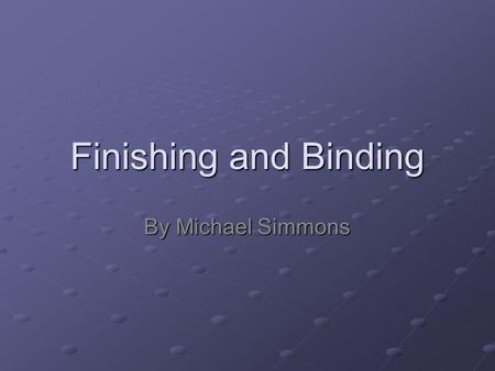 Finishing and Binding By Michael Simmons. Finishing A general term that applies to printing operations such as cutting, folding, perforating, die cutting,