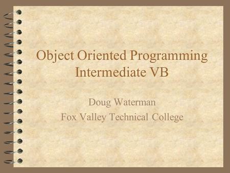Object Oriented Programming Intermediate VB Doug Waterman Fox Valley Technical College.
