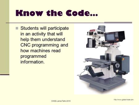 Know the Code… Students will participate in an activity that will help them understand CNC programming and how machines read programmed information. http://www.global-trade.com.