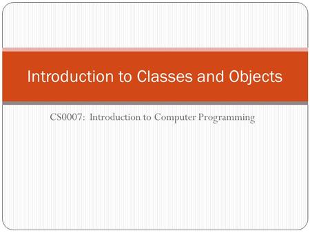 CS0007: Introduction to Computer Programming Introduction to Classes and Objects.