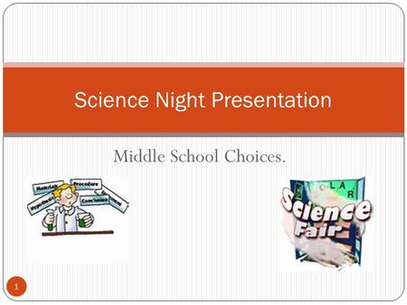 Middle School Choices. Science Night Presentation 1.