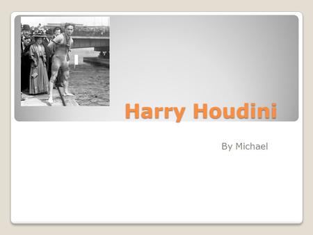 Harry Houdini By Michael. Harry Houdini Harry Houdini was born on March 24 1874 in Budapest Hungary. He was named Ehrich by his parents. He moved his.