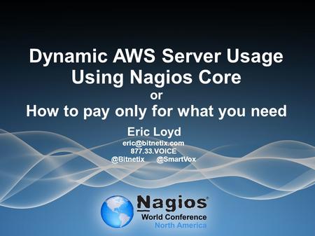 Dynamic AWS Server Usage Using Nagios Core or How to pay only for what you need Eric Loyd 877.33.VOICE