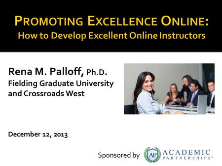 Rena M. Palloff, Ph.D. Fielding Graduate University and Crossroads West December 12, 2013 Sponsored by.
