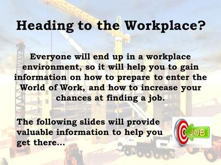 Heading to the Workplace? Everyone will end up in a workplace environment, so it will help you to gain information on how to prepare to enter the World.