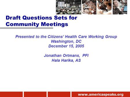 Www.americaspeaks.org Presented to the Citizens’ Health Care Working Group Washington, DC December 15, 2005 Jonathan Ortmans, PFI Hala Harika, AS Draft.