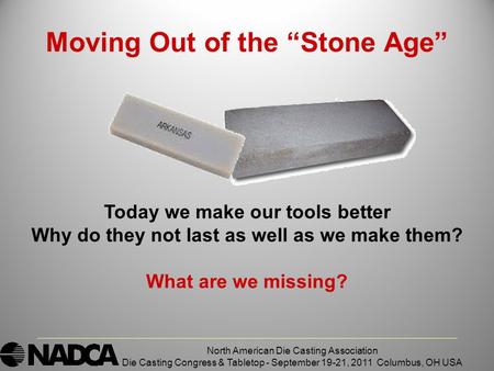 Moving Out of the “Stone Age” North American Die Casting Association Die Casting Congress & Tabletop - September 19-21, 2011 Columbus, OH USA Today we.