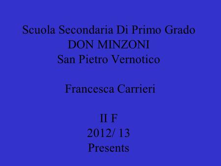 Scuola Secondaria Di Primo Grado DON MINZONI San Pietro Vernotico Francesca Carrieri II F 2012/ 13 Presents.