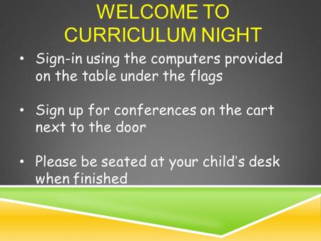 WELCOME TO CURRICULUM NIGHT Sign-in using the computers provided on the table under the flags Sign up for conferences on the cart next to the door Please.