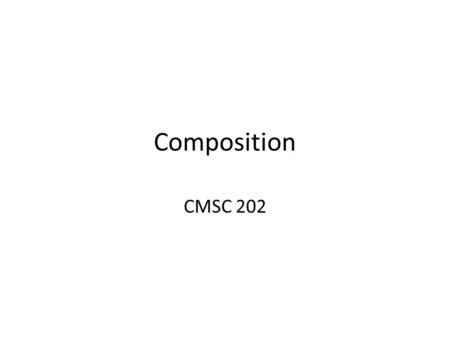 Composition CMSC 202. Code Reuse Effective software development relies on reusing existing code. Code reuse must be more than just copying code and changing.