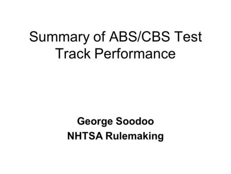 Summary of ABS/CBS Test Track Performance George Soodoo NHTSA Rulemaking.