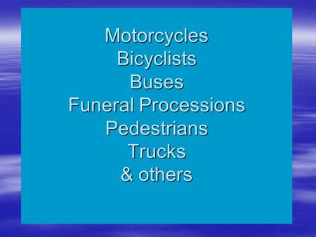Motorcycles Bicyclists Buses Funeral Processions Pedestrians Trucks & others.