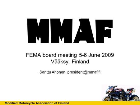 Modified Motorcycle Association of Finland FEMA board meeting 5-6 June 2009 Vääksy, Finland Santtu Ahonen,