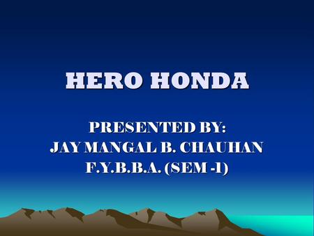 HERO HONDA PRESENTED BY: JAY MANGAL B. CHAUHAN F.Y.B.B.A. (SEM -1)