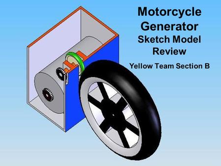 Motorcycle Generator Sketch Model Review Yellow Team Section B.