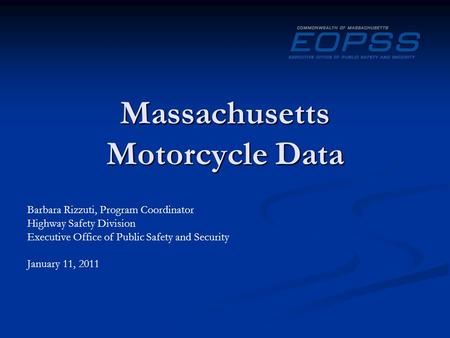 Massachusetts Motorcycle Data Barbara Rizzuti, Program Coordinator Highway Safety Division Executive Office of Public Safety and Security January 11, 2011.
