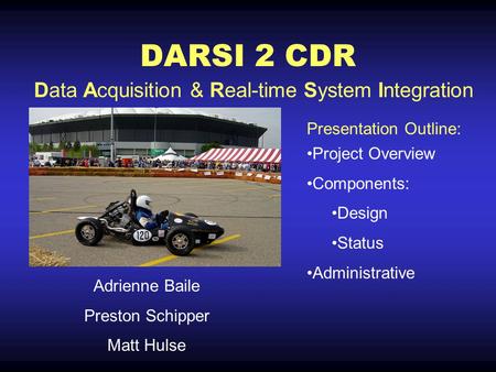 DARSI 2 CDR Adrienne Baile Preston Schipper Matt Hulse Project Overview Components: Design Status Administrative Data Acquisition & Real-time System Integration.