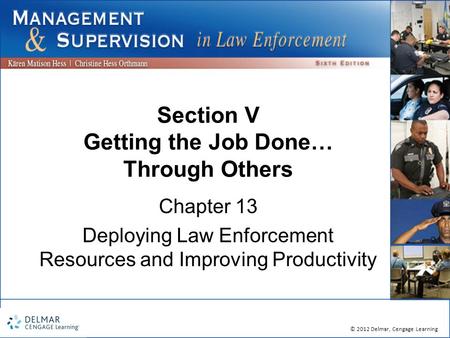 © 2012 Delmar, Cengage Learning Section V Getting the Job Done… Through Others Chapter 13 Deploying Law Enforcement Resources and Improving Productivity.