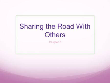 Sharing the Road With Others Chapter 8. PEDESTRIANS Always be aware of Pedestrians, especially in densely populated areas such as cities or town centers,