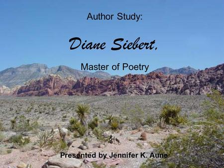 Author Study: Diane Siebert, Master of Poetry Presented by Jennifer K. Aune Author Study: Diane Siebert, Master of Poetry Presented by Jennifer K. Aune.