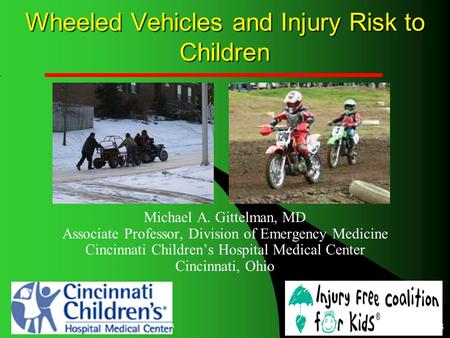 4/19/2015 Injury Free Coalition for Kids 1 Wheeled Vehicles and Injury Risk to Children Michael A. Gittelman, MD Associate Professor, Division of Emergency.