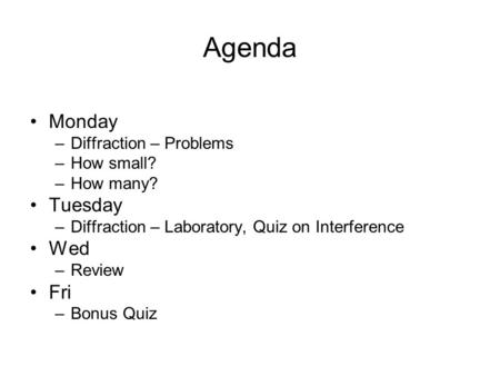 Agenda Monday –Diffraction – Problems –How small? –How many? Tuesday –Diffraction – Laboratory, Quiz on Interference Wed –Review Fri –Bonus Quiz.