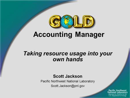 Accounting Manager Taking resource usage into your own hands Scott Jackson Pacific Northwest National Laboratory