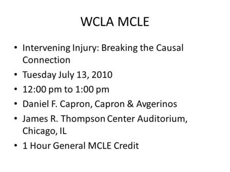 WCLA MCLE Intervening Injury: Breaking the Causal Connection Tuesday July 13, 2010 12:00 pm to 1:00 pm Daniel F. Capron, Capron & Avgerinos James R. Thompson.