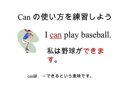 Can の使い方を練習しよう can は ～できるという意味です。 I can play baseball. 私は野球ができま す。