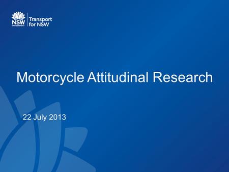 Motorcycle Attitudinal Research 22 July 2013. Aim & Sample Structure Aims of research: – To explore the knowledge, attitudes and self-reported behaviour.