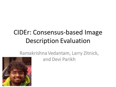 CIDEr: Consensus-based Image Description Evaluation Ramakrishna Vedantam, Larry Zitnick, and Devi Parikh.