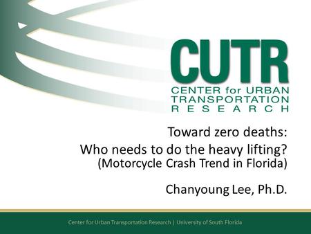 Center for Urban Transportation Research | University of South Florida Toward zero deaths: Who needs to do the heavy lifting? (Motorcycle Crash Trend in.